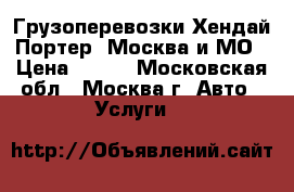 Грузоперевозки Хендай Портер, Москва и МО › Цена ­ 450 - Московская обл., Москва г. Авто » Услуги   